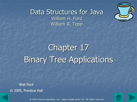 © 2005 Pearson Education, Inc., Upper Saddle River, NJ. All rights reserved. Data Structures for Java William H. Ford William R. Topp Chapter 17 Binary.