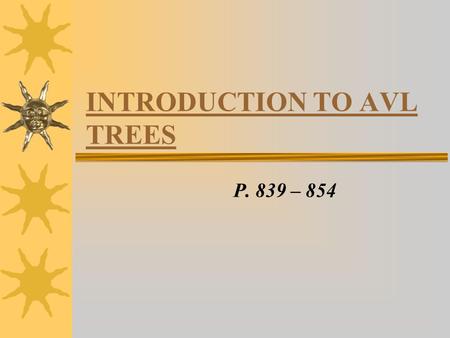 INTRODUCTION TO AVL TREES P. 839 – 854. INTRO  Review of Binary Trees: –Binary Trees are useful for quick retrieval of items stored in the tree –order.