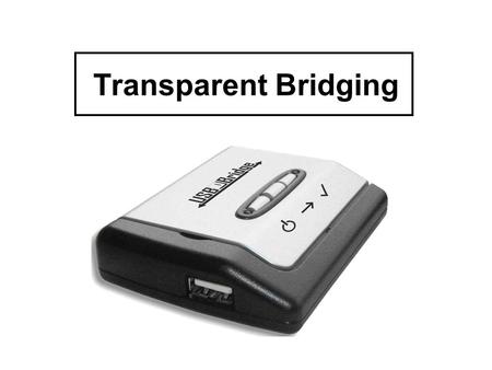 Transparent Bridging. Chapter Goals Understand transparent bridge processes of learning, filtering, forwarding, and flooding. Explain the purpose of the.