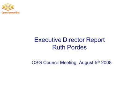 Executive Director Report Ruth Pordes OSG Council Meeting, August 5 th 2008.