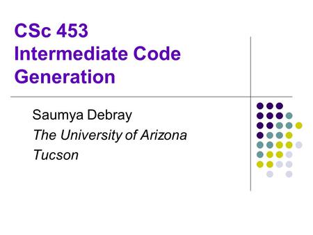 CSc 453 Intermediate Code Generation Saumya Debray The University of Arizona Tucson.