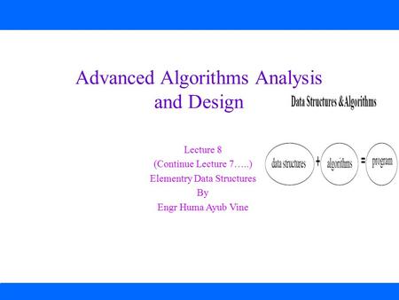 Advanced Algorithms Analysis and Design Lecture 8 (Continue Lecture 7…..) Elementry Data Structures By Engr Huma Ayub Vine.