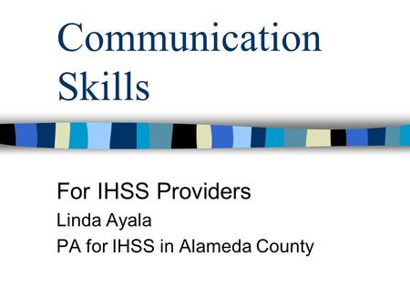 Communication Skills For IHSS Providers Linda Ayala PA for IHSS in Alameda County.