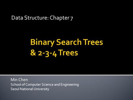 Min Chen School of Computer Science and Engineering Seoul National University Data Structure: Chapter 7.