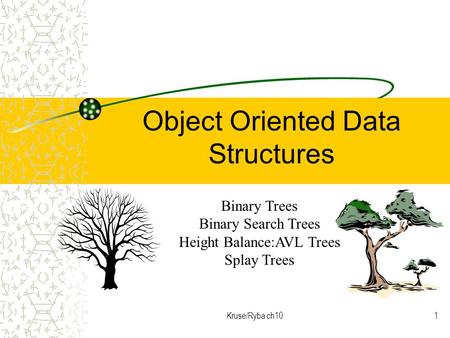Kruse/Ryba ch101 Object Oriented Data Structures Binary Trees Binary Search Trees Height Balance:AVL Trees Splay Trees.