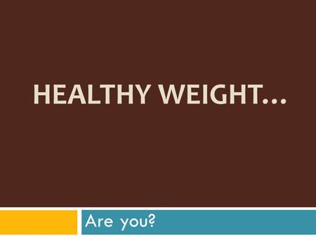 HEALTHY WEIGHT… Are you?. Calorie Connection to Weight  A person maintains their weight by taking in as many calories as they use  Metabolism [def: