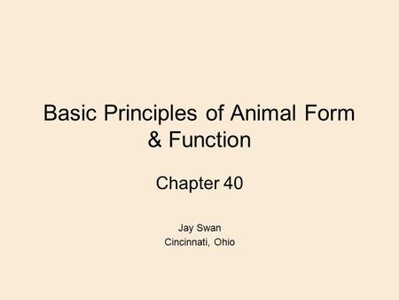 Basic Principles of Animal Form & Function Chapter 40 Jay Swan Cincinnati, Ohio.