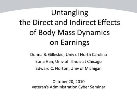 Untangling the Direct and Indirect Effects of Body Mass Dynamics on Earnings Donna B. Gilleskie, Univ of North Carolina Euna Han, Univ of Illinois at Chicago.