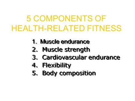 5 COMPONENTS OF HEALTH-RELATED FITNESS 1. Muscle endurance 2. Muscle strength 3. Cardiovascular endurance 4. Flexibility 5. Body composition.