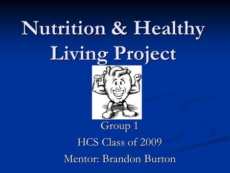 Nutrition & Healthy Living Project Group 1 HCS Class of 2009 Mentor: Brandon Burton.