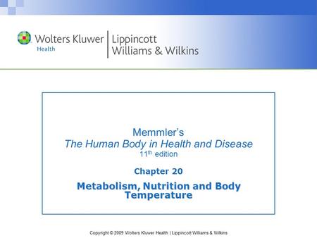 Copyright © 2009 Wolters Kluwer Health | Lippincott Williams & Wilkins Memmler’s The Human Body in Health and Disease 11 th edition Chapter 20 Metabolism,