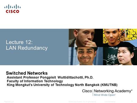 © 2008 Cisco Systems, Inc. All rights reserved.Cisco ConfidentialPresentation_ID 1 Lecture 12: LAN Redundancy Switched Networks Assistant Professor Pongpisit.