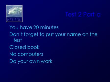 Test 2 Part a You have 20 minutes Don’t forget to put your name on the test Closed book No computers Do your own work.