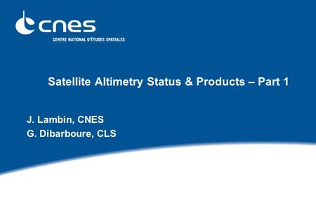 Satellite Altimetry Status & Products – Part 1 J. Lambin, CNES G. Dibarboure, CLS.