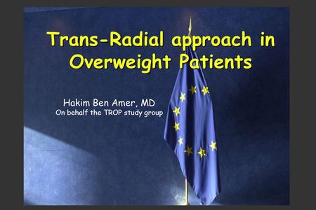 Trans-Radial approach in Overweight Patients Hakim Ben Amer, MD On behalf the TROP study group.