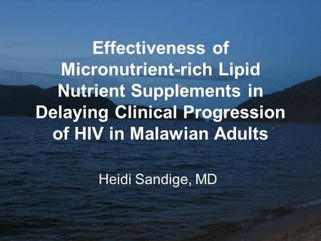 Effectiveness of Micronutrient-rich Lipid Nutrient Supplements in Delaying Clinical Progression of HIV in Malawian Adults Heidi Sandige, MD.