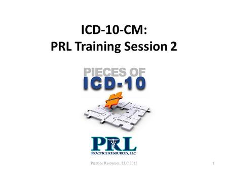 ICD-10-CM: PRL Training Session 2 Practice Resources, LLC 20151.