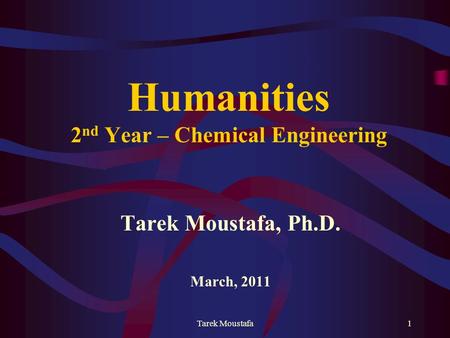 Tarek Moustafa1 Humanities 2 nd Year – Chemical Engineering Tarek Moustafa, Ph.D. March, 2011.