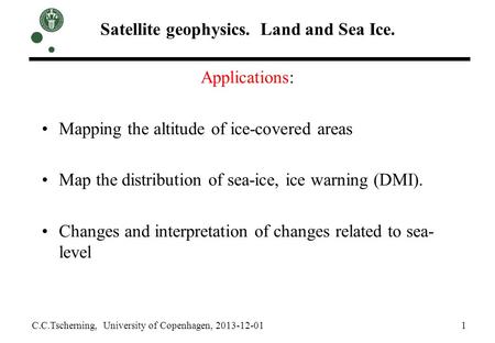 Satellite geophysics. Land and Sea Ice. C.C.Tscherning, University of Copenhagen, 2013-12-01 1 Applications: Mapping the altitude of ice-covered areas.