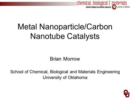 Metal Nanoparticle/Carbon Nanotube Catalysts Brian Morrow School of Chemical, Biological and Materials Engineering University of Oklahoma.
