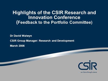 Highlights of the CSIR Research and Innovation Conference ( Feedback to the Portfolio Committee) Dr David Walwyn CSIR Group Manager: Research and Development.