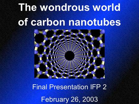 The wondrous world of carbon nanotubes Final Presentation IFP 2 February 26, 2003.