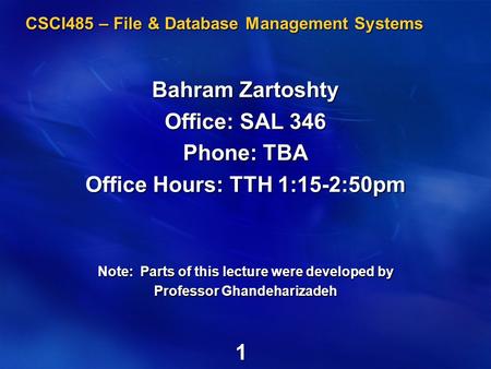 1 CSCI485 – File & Database Management Systems Bahram Zartoshty Office: SAL 346 Phone: TBA Office Hours: TTH 1:15-2:50pm Note: Parts of this lecture were.
