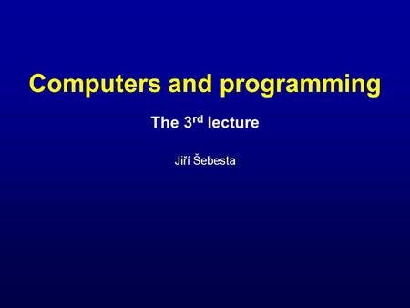 Computers and programming The 3 rd lecture Jiří Šebesta.