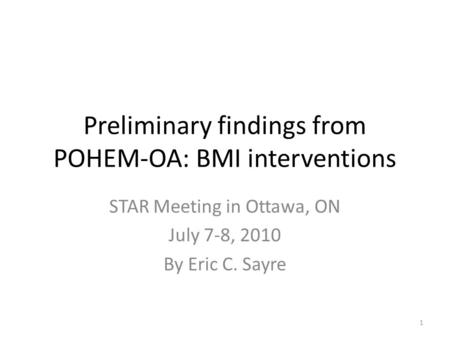 Preliminary findings from POHEM-OA: BMI interventions STAR Meeting in Ottawa, ON July 7-8, 2010 By Eric C. Sayre 1.