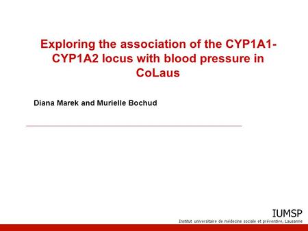 IUMSP Institut universitaire de médecine sociale et préventive, Lausanne Exploring the association of the CYP1A1- CYP1A2 locus with blood pressure in CoLaus.