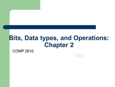 Bits, Data types, and Operations: Chapter 2 COMP 2610 Dr. James Money COMP 2610 1.