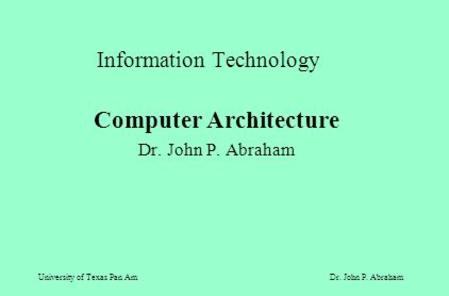 University of Texas Pan AmDr. John P. Abraham Information Technology Computer Architecture Dr. John P. Abraham.
