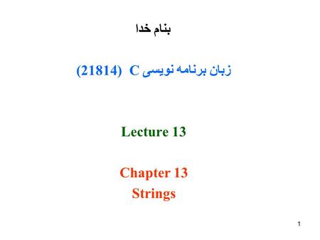 1 بنام خدا زبان برنامه نویسی C (21814( Lecture 13 Chapter 13 Strings.