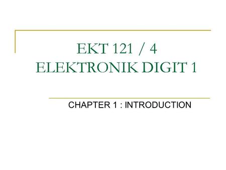 EKT 121 / 4 ELEKTRONIK DIGIT 1 CHAPTER 1 : INTRODUCTION.