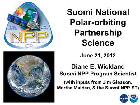 Suomi National Polar-orbiting Partnership Science June 21, 2012 Diane E. Wickland Suomi NPP Program Scientist (with inputs from Jim Gleason, Martha Maiden,