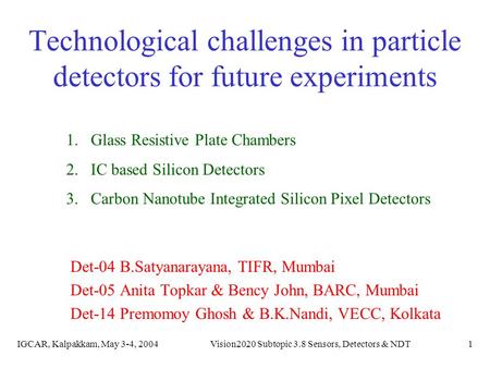 IGCAR, Kalpakkam, May 3-4, 2004Vision2020 Subtopic 3.8 Sensors, Detectors & NDT1 Technological challenges in particle detectors for future experiments.