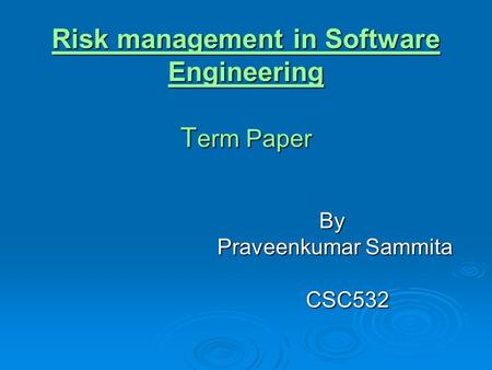 Risk management in Software Engineering T erm Paper By By Praveenkumar Sammita Praveenkumar Sammita CSC532 CSC532.