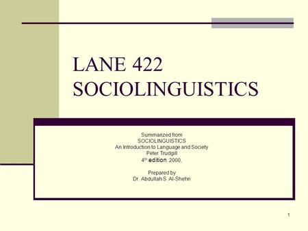 1 LANE 422 SOCIOLINGUISTICS Summarized from SOCIOLINGUISTICS An Introduction to Language and Society Peter Trudgill 4 th edition. 2000, Prepared by Dr.