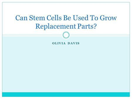 OLIVIA DAVIS Can Stem Cells Be Used To Grow Replacement Parts?