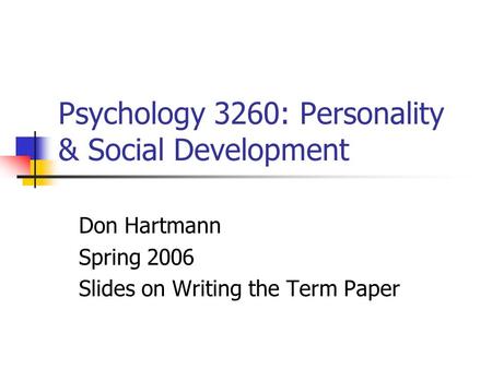 Psychology 3260: Personality & Social Development Don Hartmann Spring 2006 Slides on Writing the Term Paper.