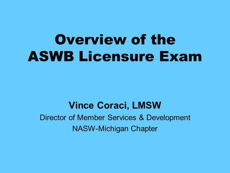 Overview of the ASWB Licensure Exam Vince Coraci, LMSW Director of Member Services & Development NASW-Michigan Chapter.