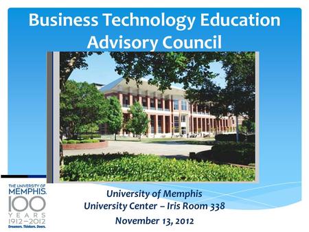 Business Technology Education Advisory Council University of Memphis University Center – Iris Room 338 November 13, 2012.