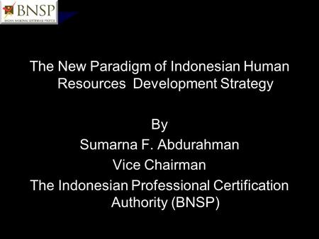The New Paradigm of Indonesian Human Resources Development Strategy By Sumarna F. Abdurahman Vice Chairman The Indonesian Professional Certification Authority.