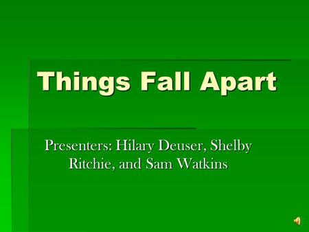 Things Fall Apart Presenters: Hilary Deuser, Shelby Ritchie, and Sam Watkins.
