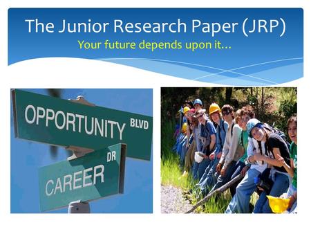 The Junior Research Paper (JRP) Your future depends upon it…