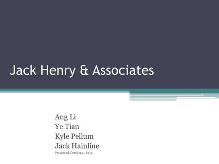 Jack Henry & Associates Ang Li Ye Tian Kyle Pellum Jack Hainline Presented, October 14, 2010.
