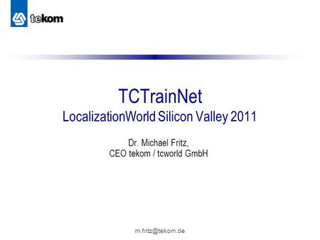 TCTrainNet LocalizationWorld Silicon Valley 2011 Dr. Michael Fritz, CEO tekom / tcworld GmbH.