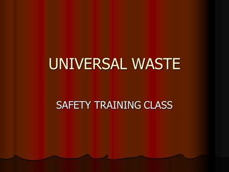 UNIVERSAL WASTE SAFETY TRAINING CLASS. AGENDA Identifying Universal Waste Identifying Universal Waste Universal Waste Handlers Universal Waste Handlers.