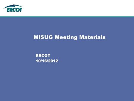 MISUG Meeting Materials ERCOT 10/16/2012. 2 Agenda 10/16/2012 1.Antitrust AdmonitionJ. Lavas 9:30 a.m. 2.Introduction/Agenda OverviewJ. Lavas 9:35 a.m.
