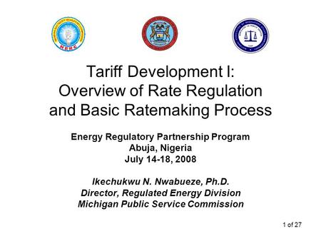 1 of 27 Tariff Development I: Overview of Rate Regulation and Basic Ratemaking Process Energy Regulatory Partnership Program Abuja, Nigeria July 14-18,